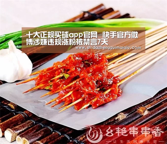 十大正规买球app官网-快手官方微博涉嫌违规涨粉被禁言7天(图2) 十大正规买球app